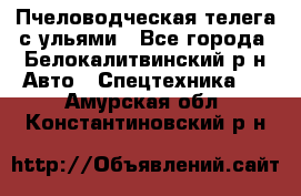 Пчеловодческая телега с ульями - Все города, Белокалитвинский р-н Авто » Спецтехника   . Амурская обл.,Константиновский р-н